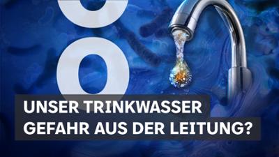 Unser Trinkwasser - Gefahr aus der Leitung?